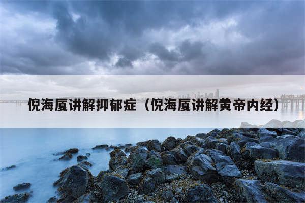 倪海厦讲解抑郁症（倪海厦讲解黄帝内经）