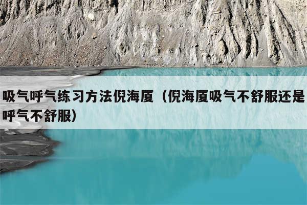 吸气呼气练习方法倪海厦（倪海厦吸气不舒服还是呼气不舒服）