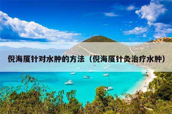 倪海厦针对水肿的方法（倪海厦针灸治疗水肿）