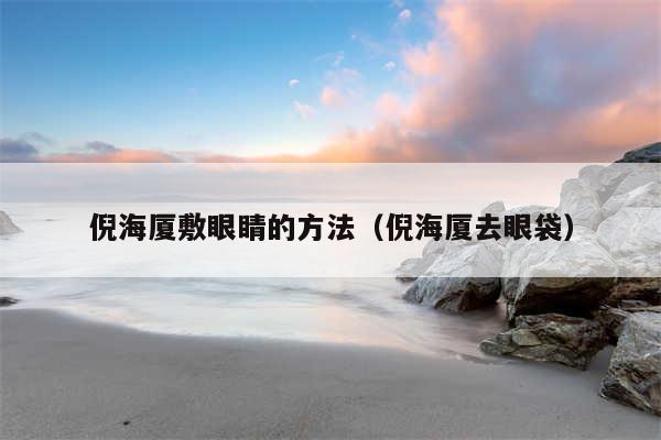 倪海厦敷眼睛的方法（倪海厦去眼袋）