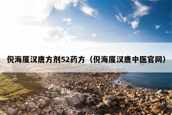 倪海厦汉唐方剂52药方（倪海厦汉唐中医官网）