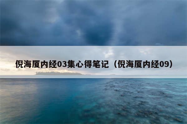 倪海厦内经03集心得笔记（倪海厦内经09）