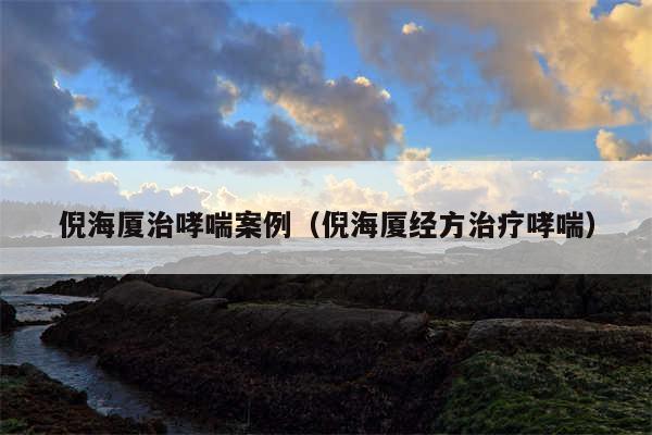 倪海厦治哮喘案例（倪海厦经方治疗哮喘）