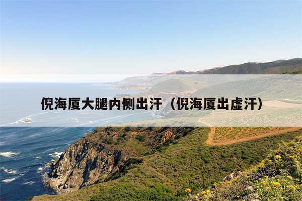 倪海厦大腿内侧出汗（倪海厦出虚汗）