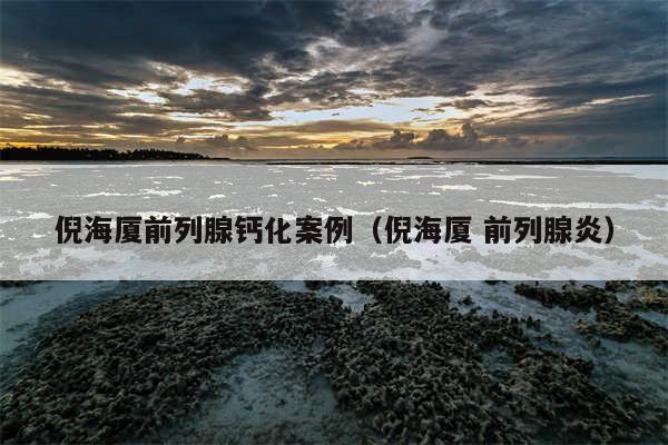 倪海厦前列腺钙化案例（倪海厦 前列腺炎）