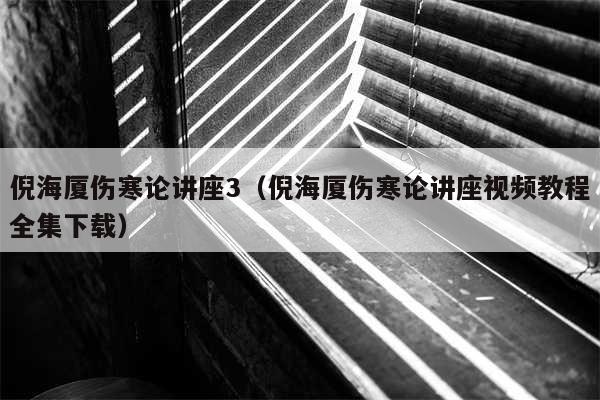 倪海厦伤寒论讲座3（倪海厦伤寒论讲座视频教程全集下载）