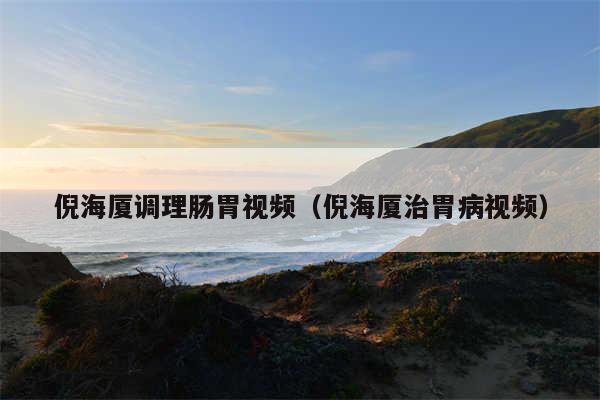 倪海厦调理肠胃视频（倪海厦治胃病视频）