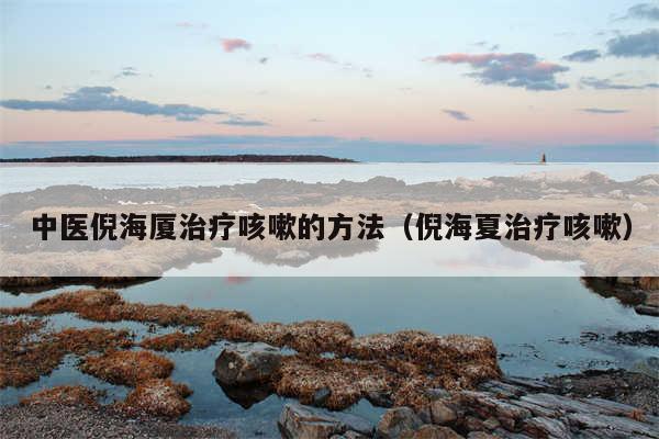 中医倪海厦治疗咳嗽的方法（倪海夏治疗咳嗽）