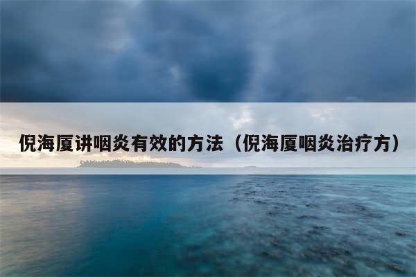 倪海厦讲咽炎有效的方法（倪海厦咽炎治疗方）