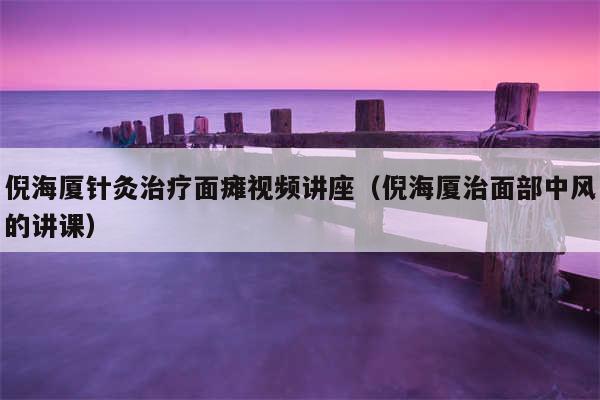 倪海厦针灸治疗面瘫视频讲座（倪海厦治面部中风的讲课）