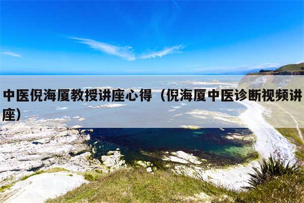 中医倪海厦教授讲座心得（倪海厦中医诊断视频讲座）