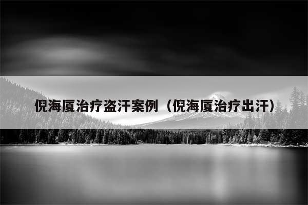 倪海厦治疗盗汗案例（倪海厦治疗出汗）