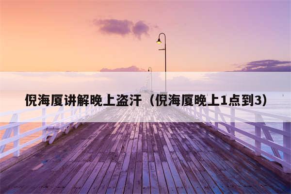 倪海厦讲解晚上盗汗（倪海厦晚上1点到3）