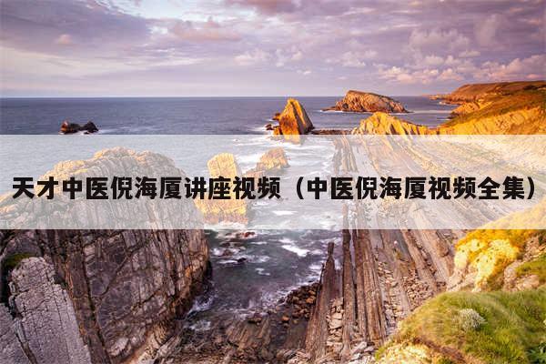 天才中医倪海厦讲座视频（中医倪海厦视频全集）