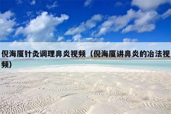 倪海厦针灸调理鼻炎视频（倪海厦讲鼻炎的冶法视频）