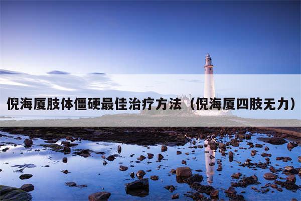 倪海厦肢体僵硬最佳治疗方法（倪海厦四肢无力）