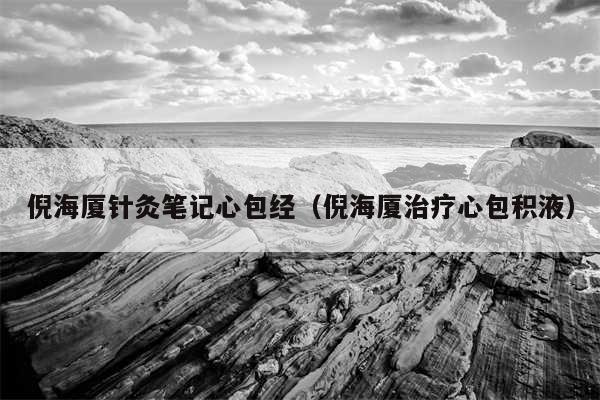 倪海厦针灸笔记心包经（倪海厦治疗心包积液）