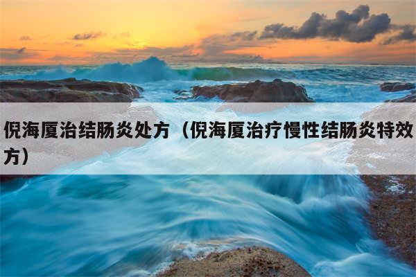 倪海厦治结肠炎处方（倪海厦治疗慢性结肠炎特效方）