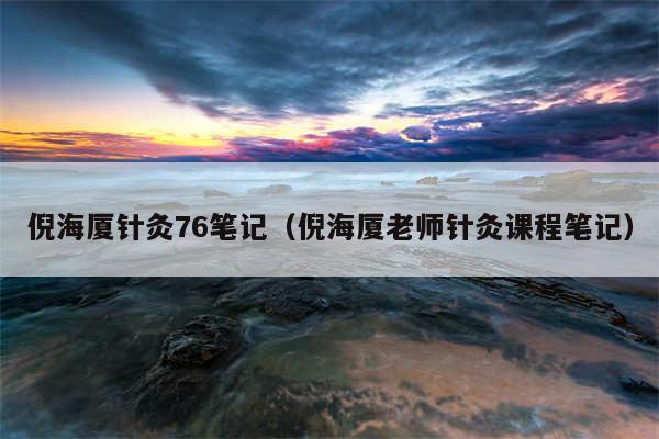 倪海厦针灸76笔记（倪海厦老师针灸课程笔记）