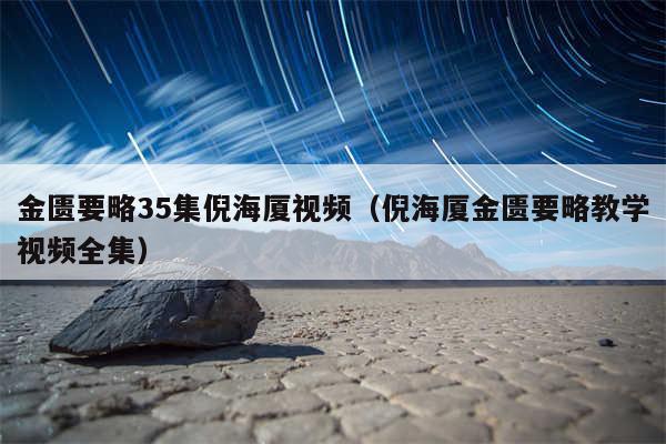 金匮要略35集倪海厦视频（倪海厦金匮要略教学视频全集）