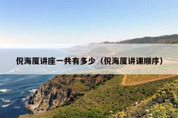 倪海厦讲座一共有多少（倪海厦讲课顺序）