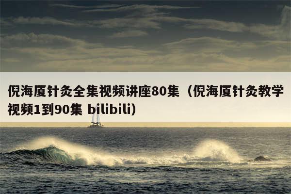 倪海厦针灸全集视频讲座80集（倪海厦针灸教学视频1到90集 bilibili）