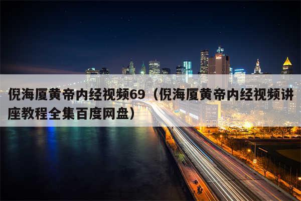 倪海厦黄帝内经视频69（倪海厦黄帝内经视频讲座教程全集百度网盘）