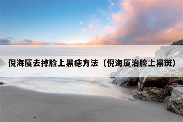 倪海厦去掉脸上黑痣方法（倪海厦治脸上黑斑）