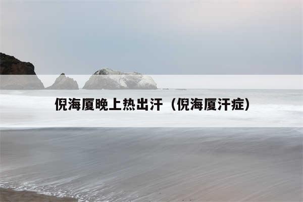 倪海厦晚上热出汗（倪海厦汗症）