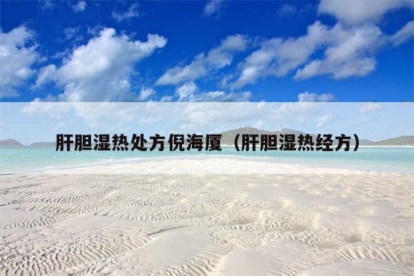 肝胆湿热处方倪海厦（肝胆湿热经方）