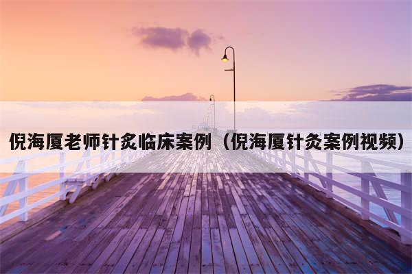 倪海厦老师针炙临床案例（倪海厦针灸案例视频）