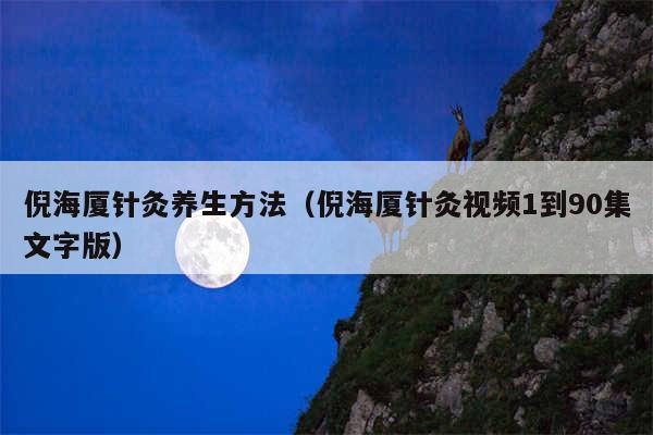 倪海厦针灸养生方法（倪海厦针灸视频1到90集文字版）