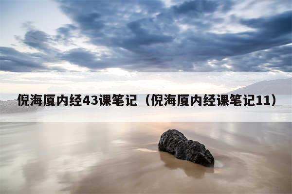 倪海厦内经43课笔记（倪海厦内经课笔记11）