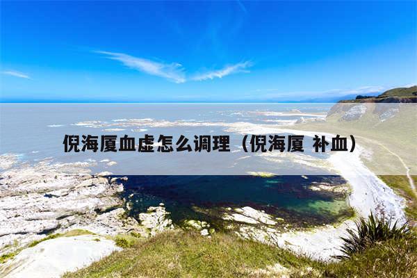 倪海厦血虚怎么调理（倪海厦 补血）