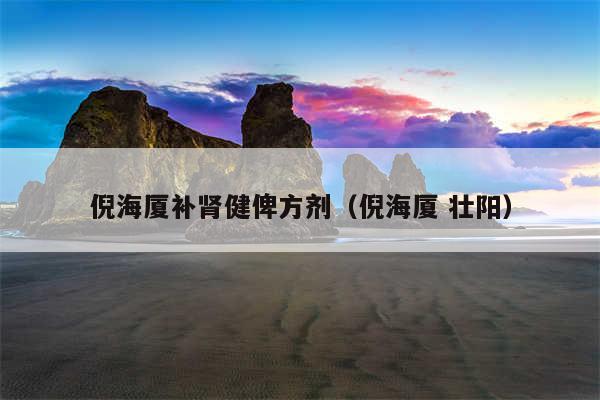 倪海厦补肾健俾方剂（倪海厦 壮阳）