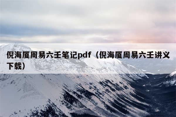 倪海厦周易六壬笔记pdf（倪海厦周易六壬讲义下载）