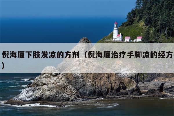 倪海厦下肢发凉的方剂（倪海厦治疗手脚凉的经方）