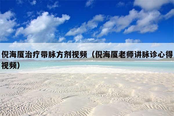 倪海厦治疗带脉方剂视频（倪海厦老师讲脉诊心得视频）