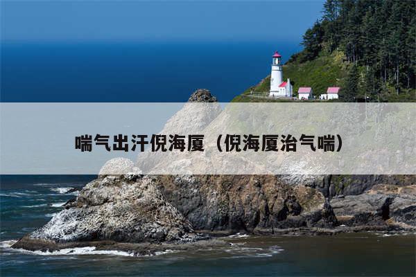 喘气出汗倪海厦（倪海厦治气喘）