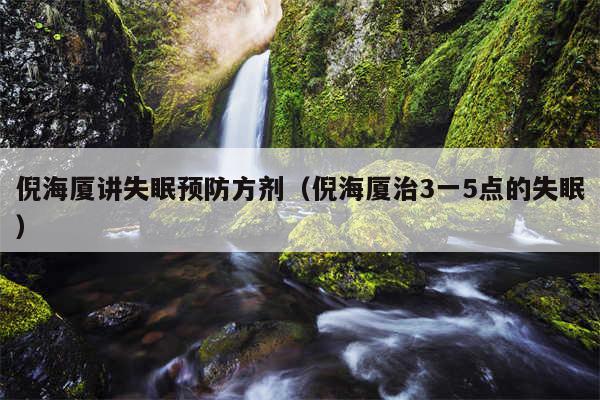 倪海厦讲失眠预防方剂（倪海厦治3一5点的失眠）