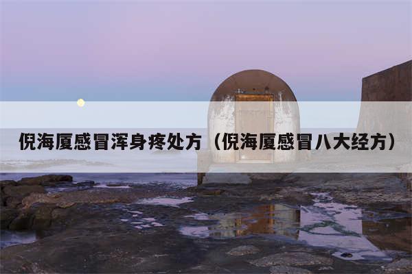 倪海厦感冒浑身疼处方（倪海厦感冒八大经方）