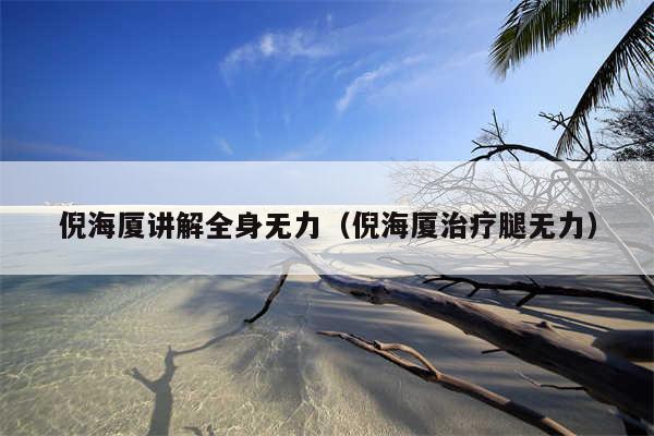 倪海厦讲解全身无力（倪海厦治疗腿无力）