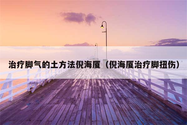 治疗脚气的土方法倪海厦（倪海厦治疗脚扭伤）