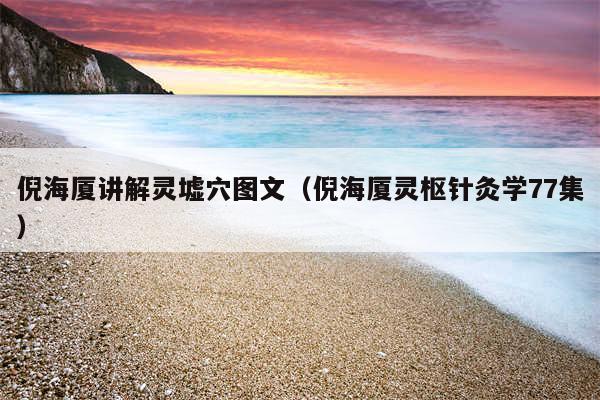 倪海厦讲解灵墟穴图文（倪海厦灵枢针灸学77集）