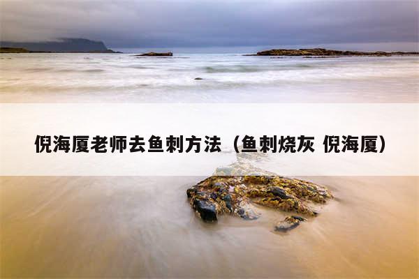 倪海厦老师去鱼刺方法（鱼刺烧灰 倪海厦）