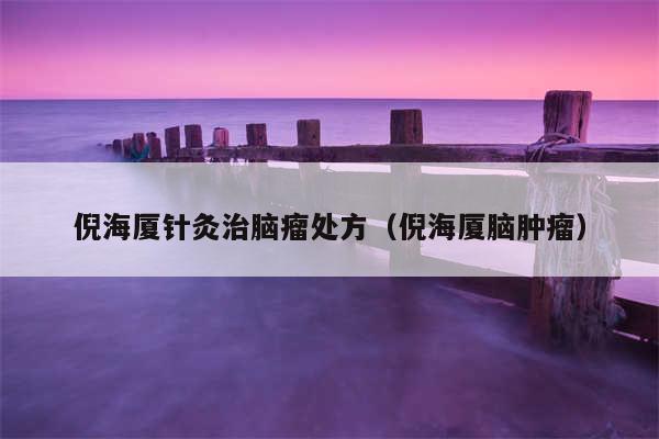 倪海厦针灸治脑瘤处方（倪海厦脑肿瘤）