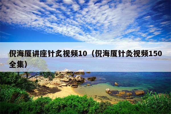 倪海厦讲座针炙视频10（倪海厦针灸视频150全集）