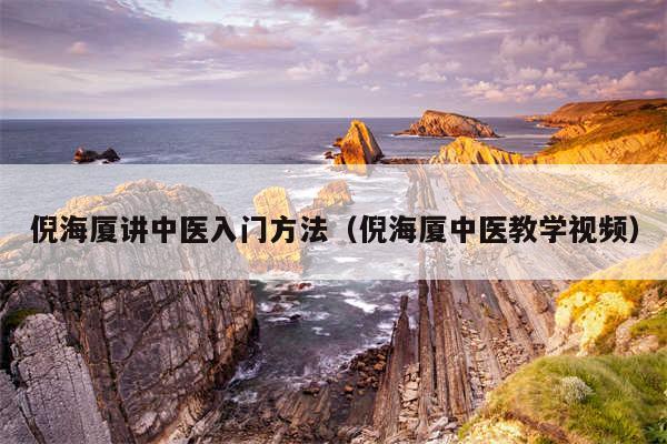 倪海厦讲中医入门方法（倪海厦中医教学视频）