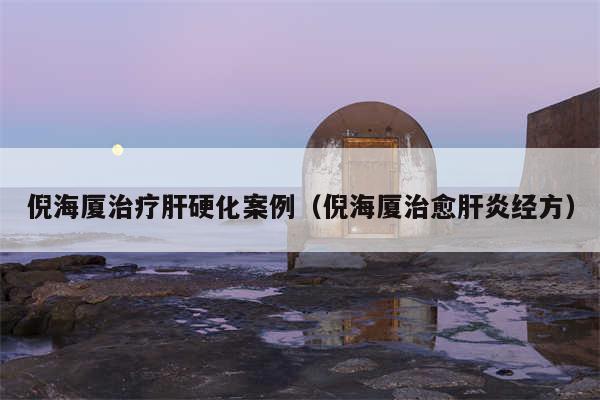 倪海厦治疗肝硬化案例（倪海厦治愈肝炎经方）