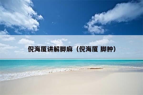 倪海厦讲解脚麻（倪海厦 脚肿）